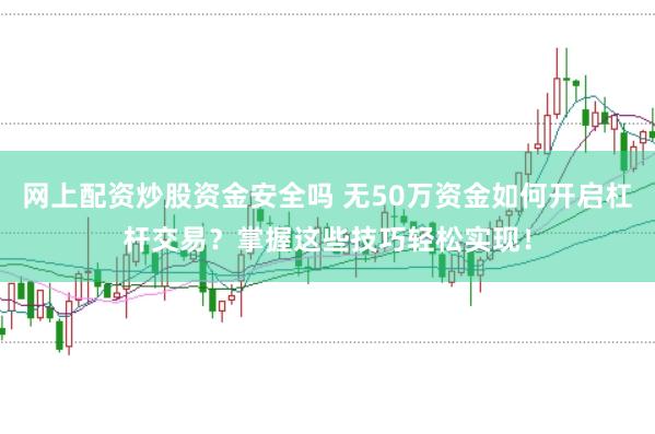 网上配资炒股资金安全吗 无50万资金如何开启杠杆交易?掌握这些技巧轻松实现!