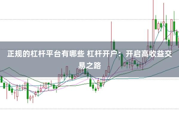 正规的杠杆平台有哪些 杠杆开户：开启高收益交易之路