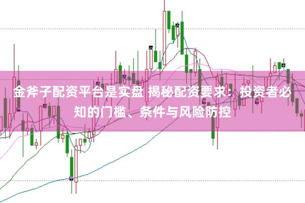 金斧子配资平台是实盘 揭秘配资要求：投资者必知的门槛、条件与风险防控