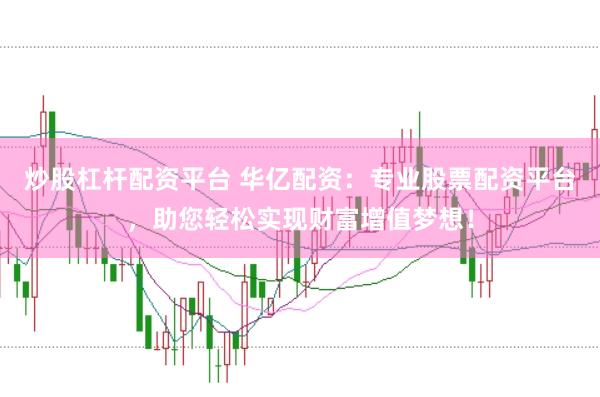炒股杠杆配资平台 华亿配资：专业股票配资平台，助您轻松实现财富增值梦想！