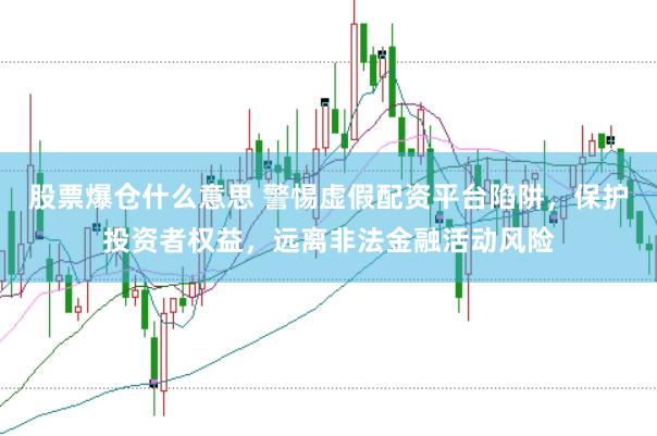 股票爆仓什么意思 警惕虚假配资平台陷阱,保护投资者权益,远离非法金融活动风险