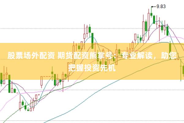 股票场外配资 期货配资熊掌号：专业解读，助您把握投资先机
