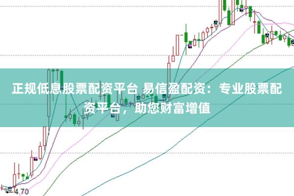正规低息股票配资平台 易信盈配资：专业股票配资平台，助您财富增值