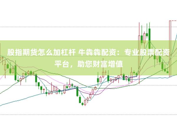 股指期货怎么加杠杆 牛犇犇配资:专业股票配资平台,助您财富增值