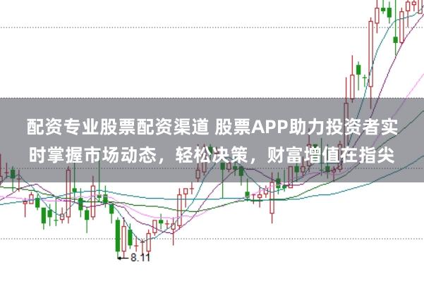 配资专业股票配资渠道 股票APP助力投资者实时掌握市场动态，轻松决策，财富增值在指尖
