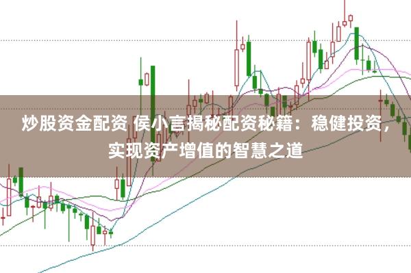 炒股资金配资 侯小言揭秘配资秘籍:稳健投资,实现资产增值的智慧之道