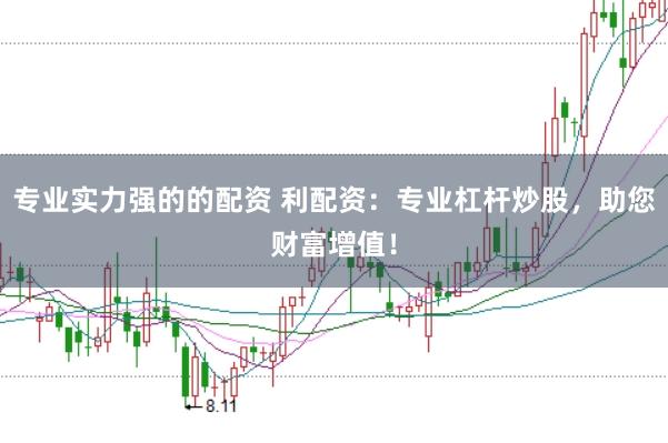 专业实力强的的配资 利配资：专业杠杆炒股，助您财富增值！