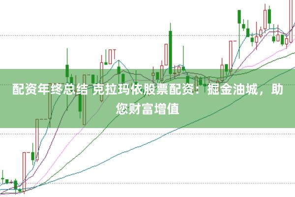 配资年终总结 克拉玛依股票配资：掘金油城，助您财富增值