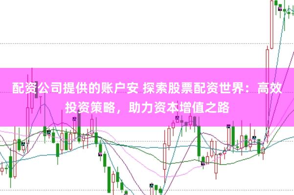 配资公司提供的账户安 探索股票配资世界：高效投资策略，助力资本增值之路