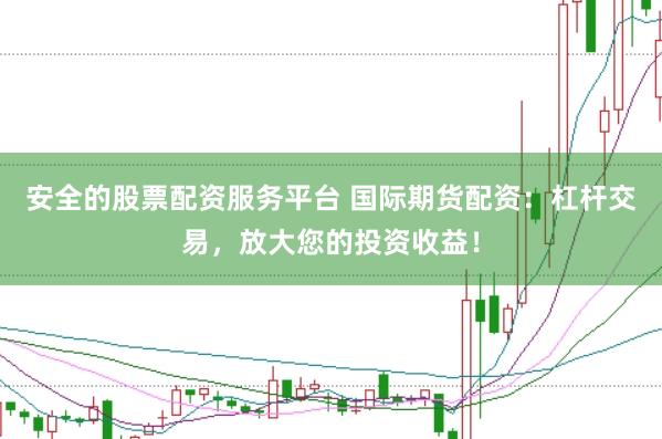 安全的股票配资服务平台 国际期货配资:杠杆交易,放大您的投资收益!