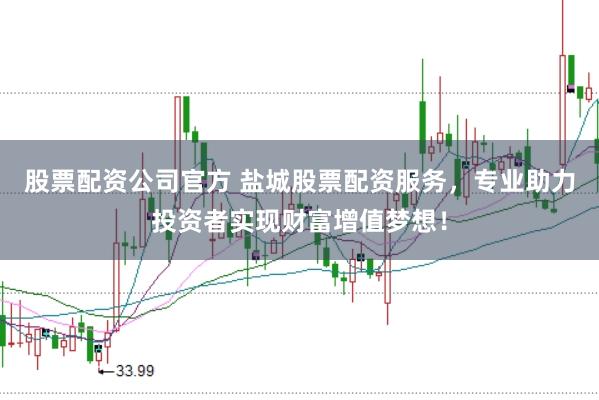 股票配资公司官方 盐城股票配资服务，专业助力投资者实现财富增值梦想！