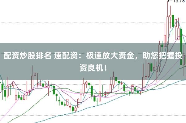 配资炒股排名 速配资：极速放大资金，助您把握投资良机！