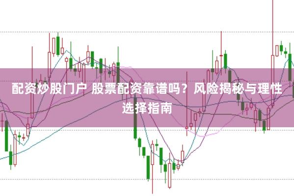 配资炒股门户 股票配资靠谱吗?风险揭秘与理性选择指南