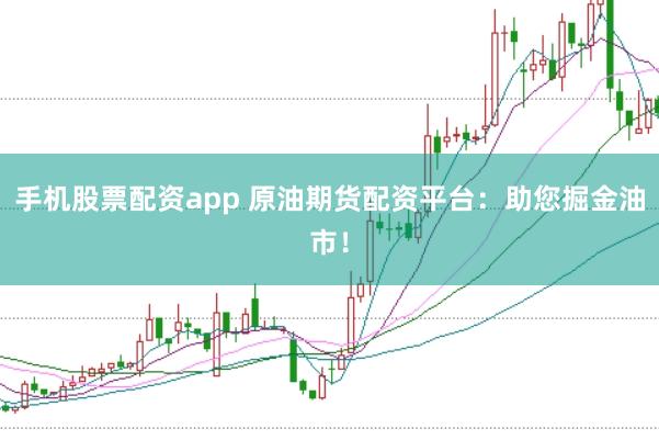 手机股票配资app 原油期货配资平台：助您掘金油市！