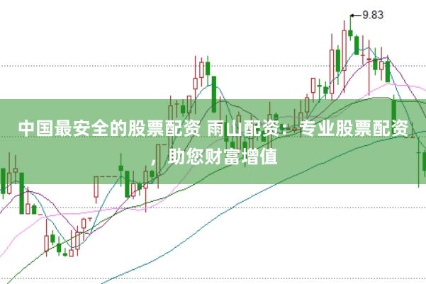 中国最安全的股票配资 雨山配资：专业股票配资，助您财富增值