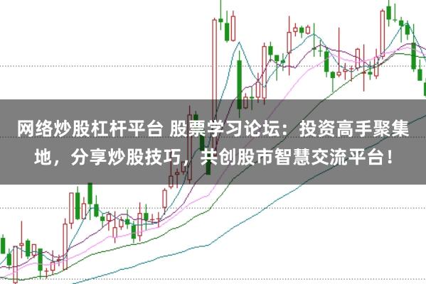 网络炒股杠杆平台 股票学习论坛:投资高手聚集地,分享炒股技巧,共创股市智慧交流平台!
