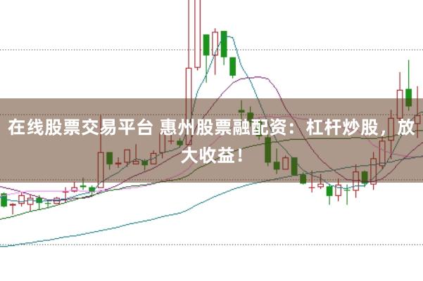 在线股票交易平台 惠州股票融配资:杠杆炒股,放大收益!