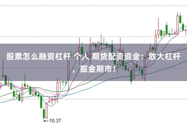股票怎么融资杠杆 个人 期货配资资金:放大杠杆,掘金期市!