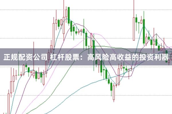 正规配资公司 杠杆股票：高风险高收益的投资利器