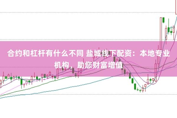 合约和杠杆有什么不同 盐城线下配资：本地专业机构，助您财富增值
