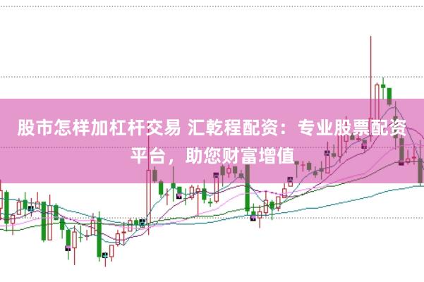 股市怎样加杠杆交易 汇乾程配资:专业股票配资平台,助您财富增值