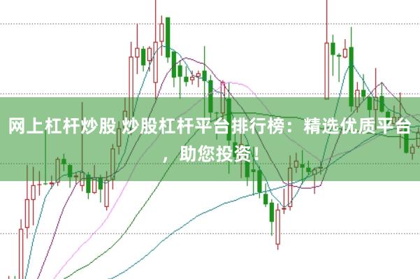 网上杠杆炒股 炒股杠杆平台排行榜：精选优质平台，助您投资！