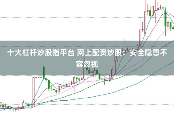 十大杠杆炒股指平台 网上配资炒股：安全隐患不容忽视