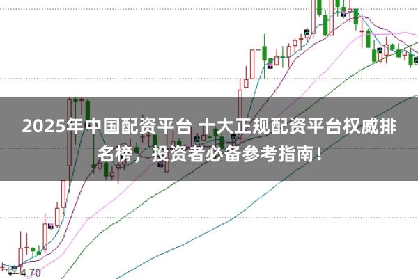 2025年中国配资平台 十大正规配资平台权威排名榜，投资者必备参考指南！