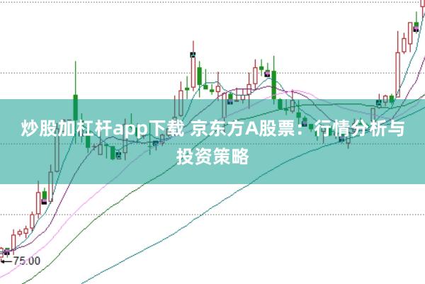 炒股加杠杆app下载 京东方A股票:行情分析与投资策略
