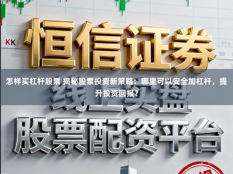 怎样买杠杆股票 揭秘股票投资新策略：哪里可以安全加杠杆，提升投资回报？