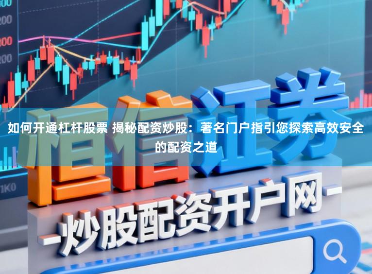 如何开通杠杆股票 揭秘配资炒股：著名门户指引您探索高效安全的配资之道