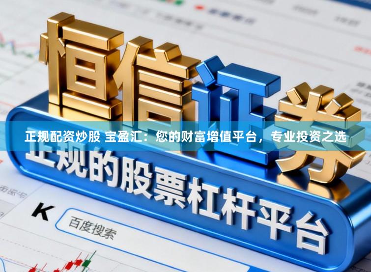 正规配资炒股 宝盈汇:您的财富增值平台,专业投资之选