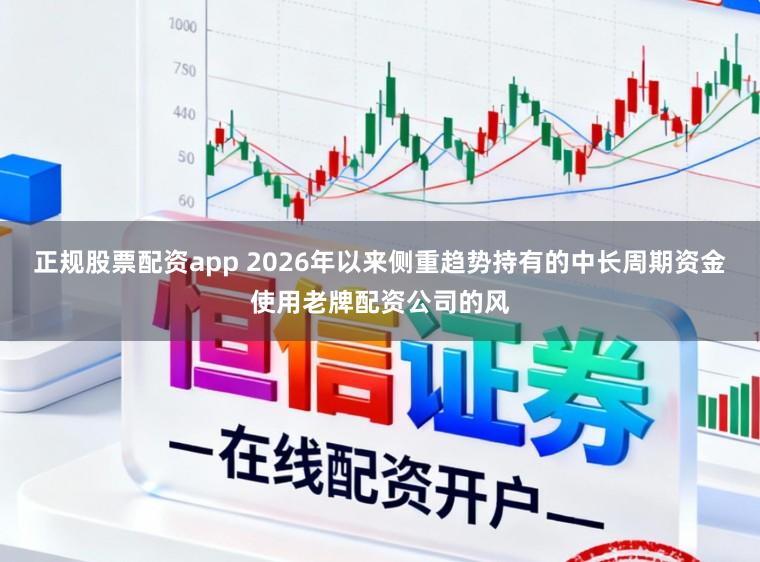 正规股票配资app 2026年以来侧重趋势持有的中长周期资金使用老牌配资公司的风