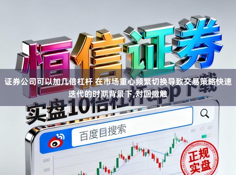 证券公司可以加几倍杠杆 在市场重心频繁切换导致交易策略快速迭代的时期背景下，对回撤触