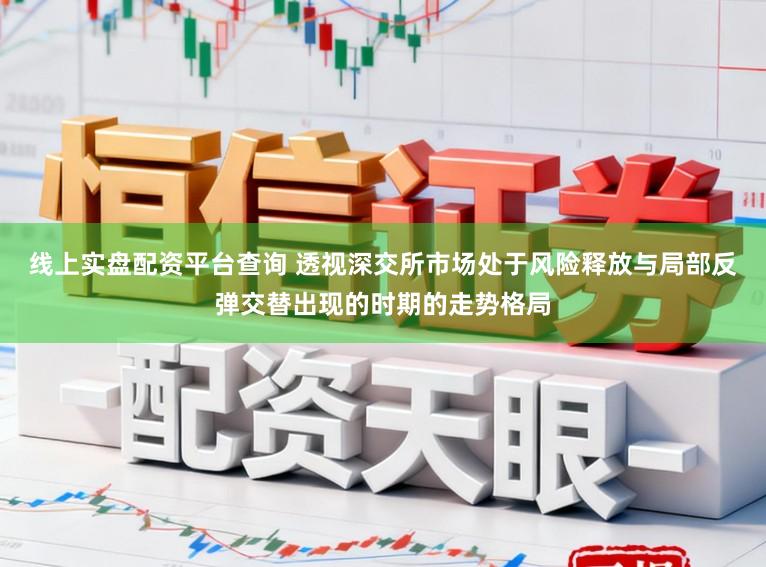 线上实盘配资平台查询 透视深交所市场处于风险释放与局部反弹交替出现的时期的走势格局