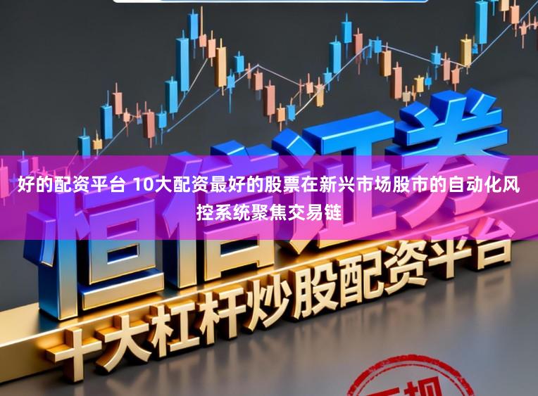 好的配资平台 10大配资最好的股票在新兴市场股市的自动化风控系统聚焦交易链