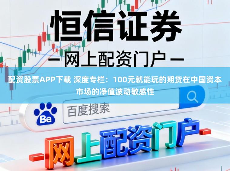 配资股票APP下载 深度专栏：100元就能玩的期货在中国资本市场的净值波动敏感性