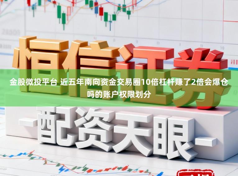 金股微投平台 近五年南向资金交易圈10倍杠杆赚了2倍会爆仓吗的账户权限划分
