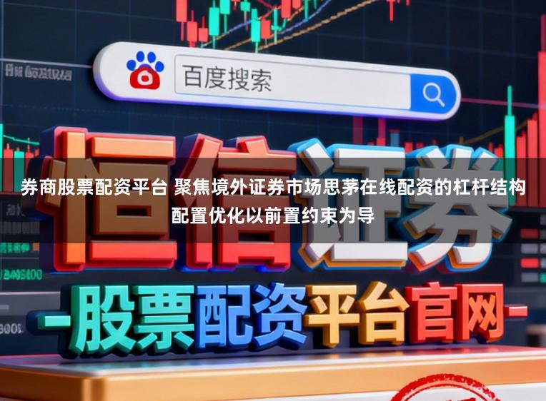 券商股票配资平台 聚焦境外证券市场思茅在线配资的杠杆结构配置优化以前置约束为导