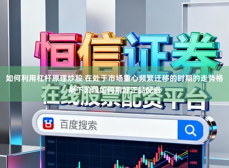 如何利用杠杆原理炒股 在处于市场重心频繁迁移的时期的走势格局下阶段如何用好正品配资