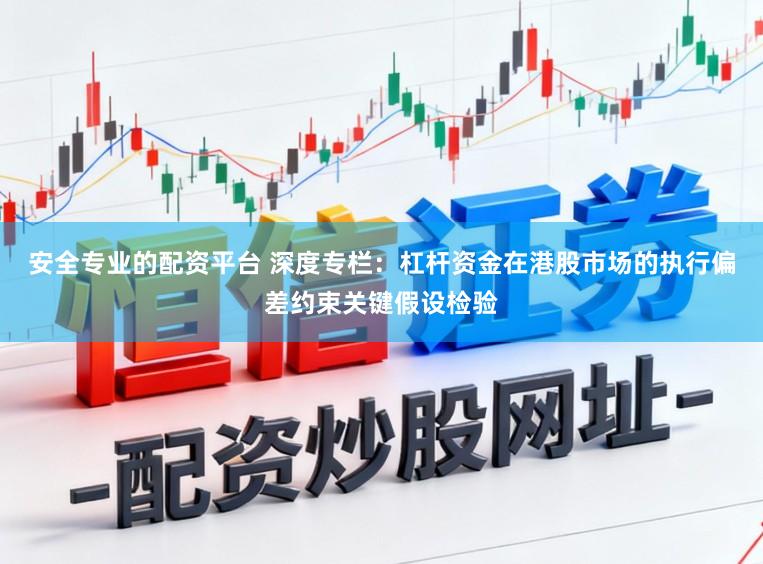 安全专业的配资平台 深度专栏：杠杆资金在港股市场的执行偏差约束关键假设检验