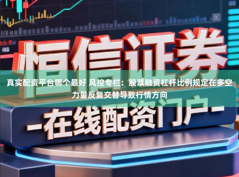 真实配资平台哪个最好 风控专栏：股票融资杠杆比例规定在多空力量反复交替导致行情方向