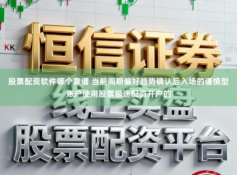 股票配资软件哪个靠谱 当前周期偏好趋势确认后入场的谨慎型账户使用股票极速配资开户的