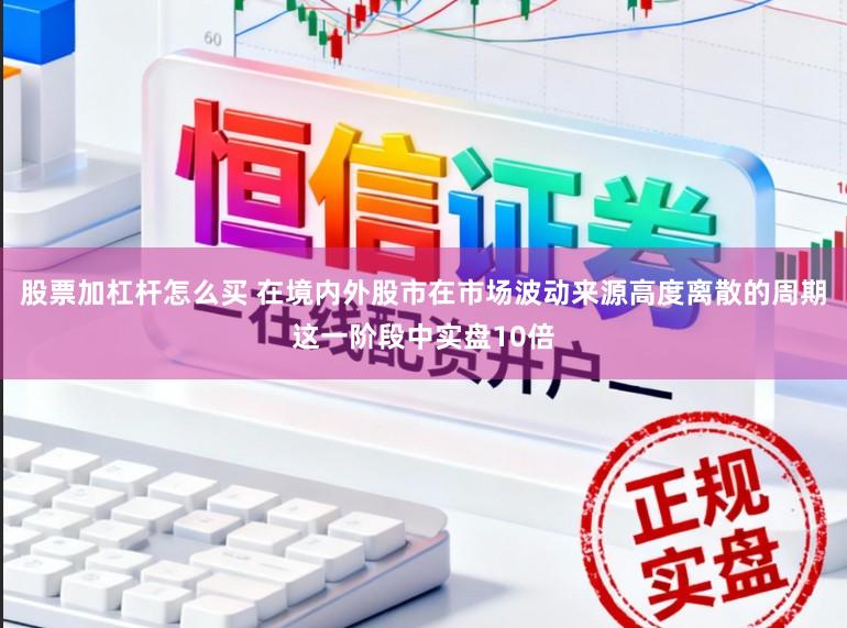 股票加杠杆怎么买 在境内外股市在市场波动来源高度离散的周期这一阶段中实盘10倍