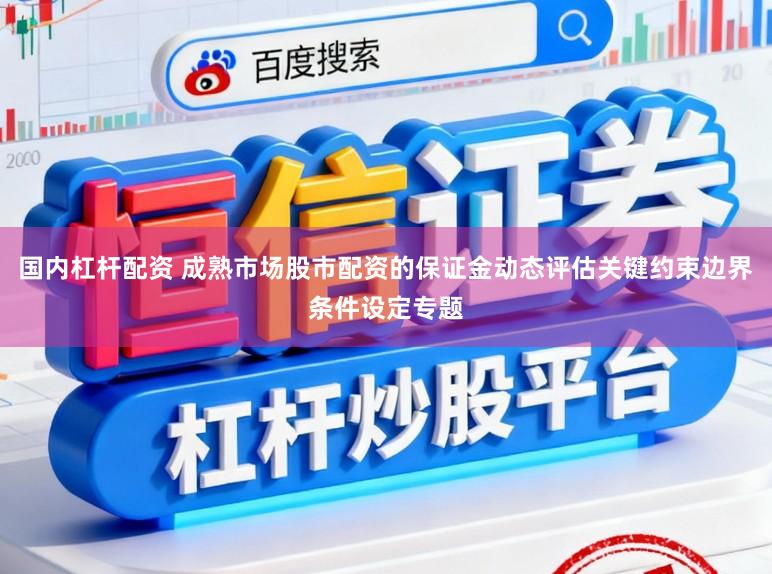 国内杠杆配资 成熟市场股市配资的保证金动态评估关键约束边界条件设定专题