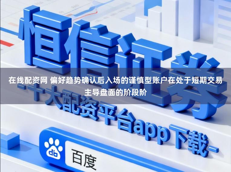 在线配资网 偏好趋势确认后入场的谨慎型账户在处于短期交易主导盘面的阶段阶