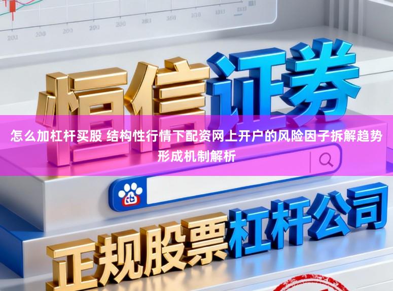 怎么加杠杆买股 结构性行情下配资网上开户的风险因子拆解趋势形成机制解析