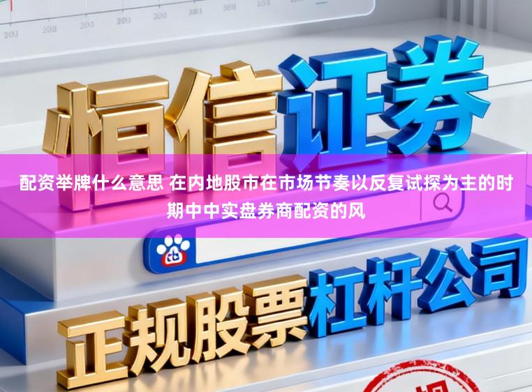 配资举牌什么意思 在内地股市在市场节奏以反复试探为主的时期中中实盘券商配资的风