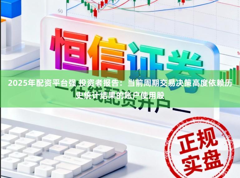 2025年配资平台强 投资者报告：当前周期交易决策高度依赖历史统计结果的账户使用股