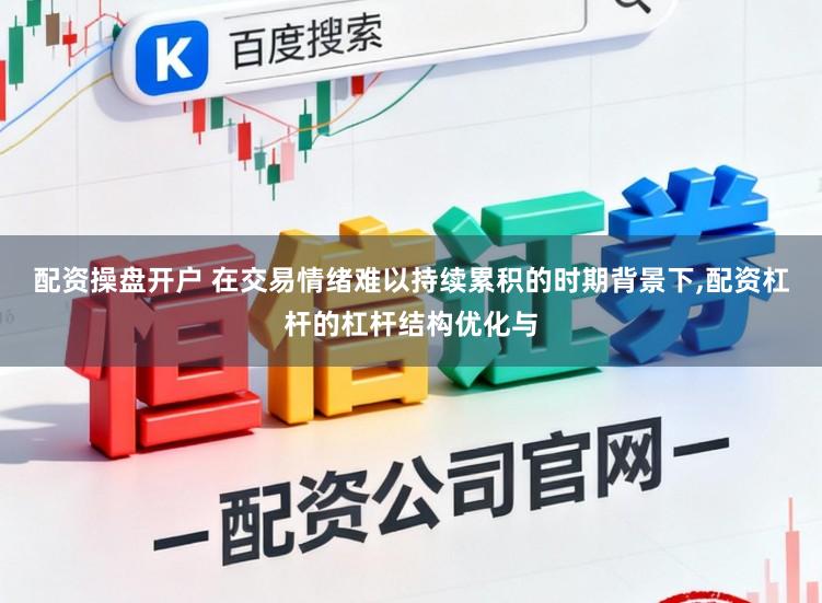 配资操盘开户 在交易情绪难以持续累积的时期背景下，配资杠杆的杠杆结构优化与